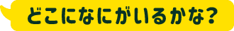 どこにいるかな？